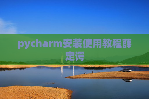 pycharm安装使用教程薛定谔 pycharm安装使用教程薛定谔